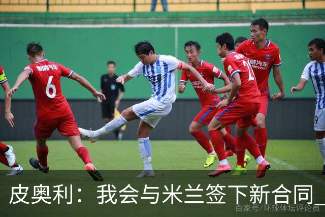 皮奥利：我会与米兰签下新合同 梅西亚斯才刚上路